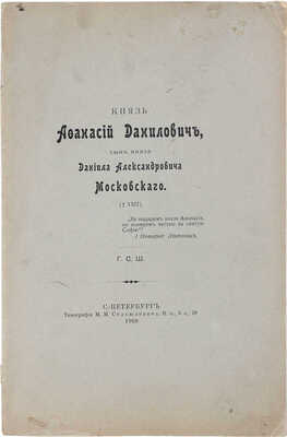 [Шереметев С.Д.]. Князь Афанасий Данилович, сын князя Даниила Александровича Московского. СПб.: Тип. М.М. Стасюлевича, 1908.
